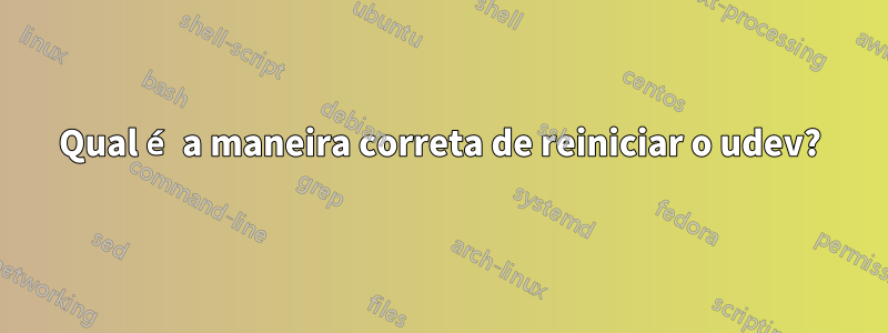 Qual é a maneira correta de reiniciar o udev?