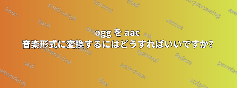 ogg を aac 音楽形式に変換するにはどうすればいいですか?