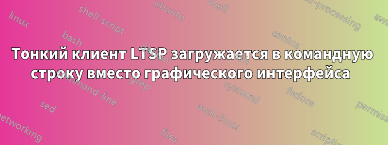 Тонкий клиент LTSP загружается в командную строку вместо графического интерфейса 