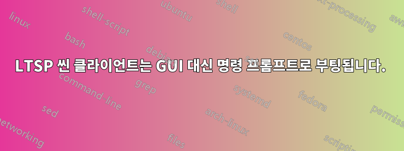 LTSP 씬 클라이언트는 GUI 대신 명령 프롬프트로 부팅됩니다.