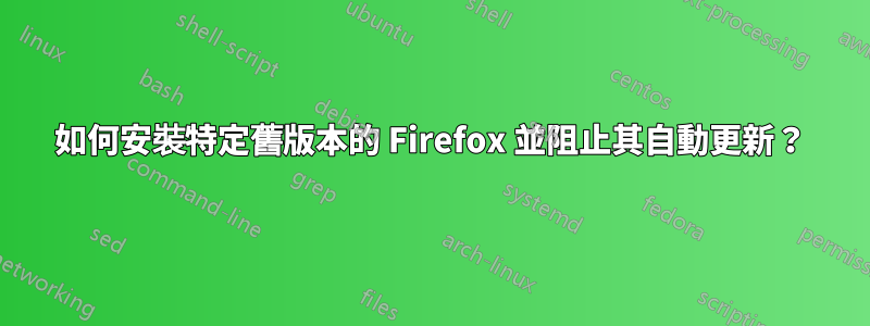 如何安裝特定舊版本的 Firefox 並阻止其自動更新？