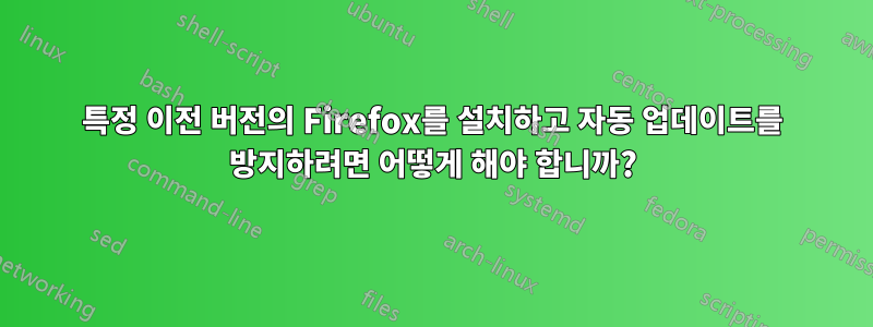 특정 이전 버전의 Firefox를 설치하고 자동 업데이트를 방지하려면 어떻게 해야 합니까?