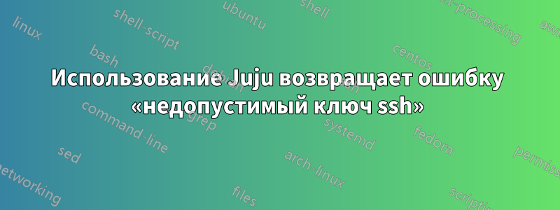 Использование Juju возвращает ошибку «недопустимый ключ ssh»