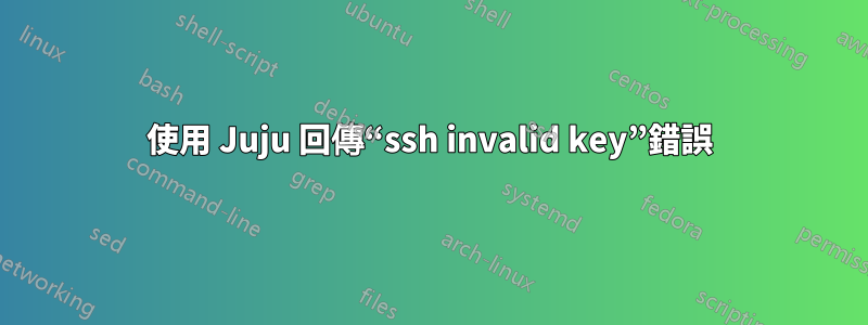 使用 Juju 回傳“ssh invalid key”錯誤