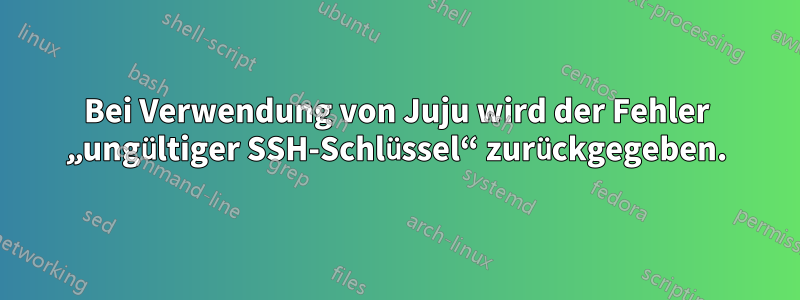 Bei Verwendung von Juju wird der Fehler „ungültiger SSH-Schlüssel“ zurückgegeben.