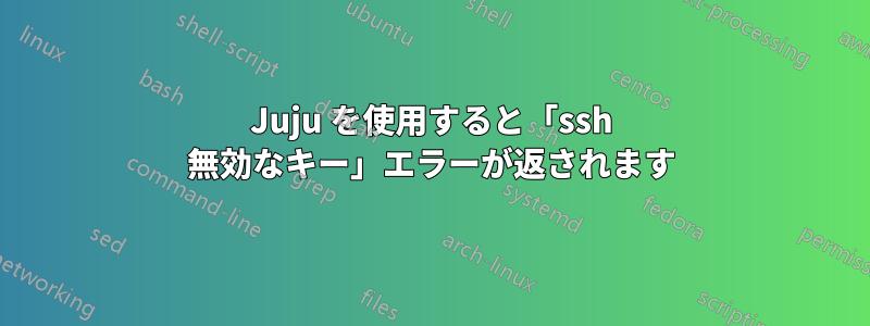 Juju を使用すると「ssh 無効なキー」エラーが返されます