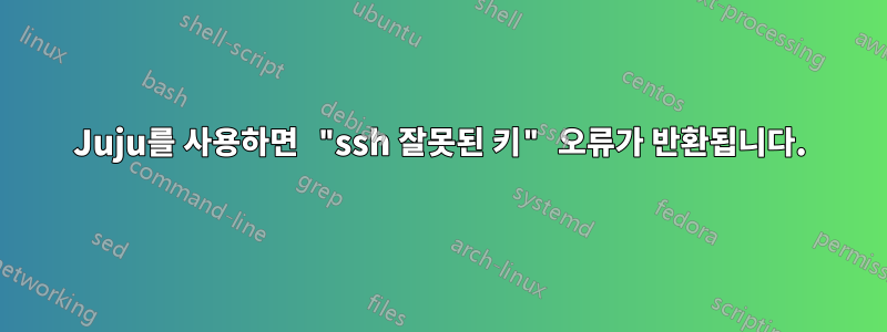 Juju를 사용하면 "ssh 잘못된 키" 오류가 반환됩니다.