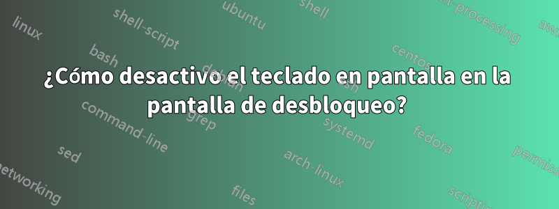 ¿Cómo desactivo el teclado en pantalla en la pantalla de desbloqueo?