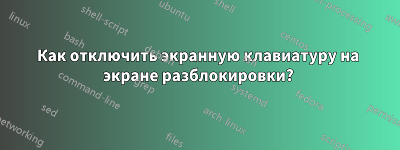 Как отключить экранную клавиатуру на экране разблокировки?