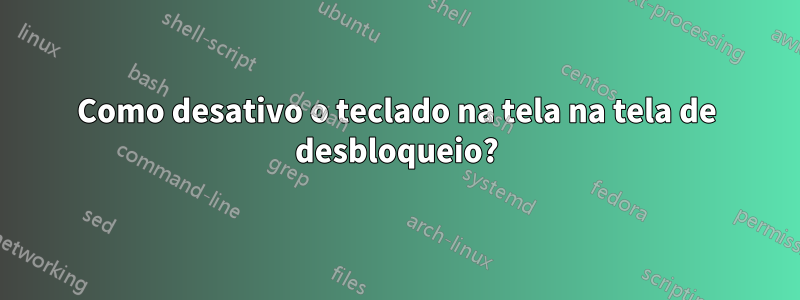 Como desativo o teclado na tela na tela de desbloqueio?