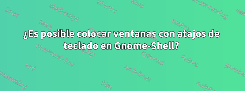 ¿Es posible colocar ventanas con atajos de teclado en Gnome-Shell?