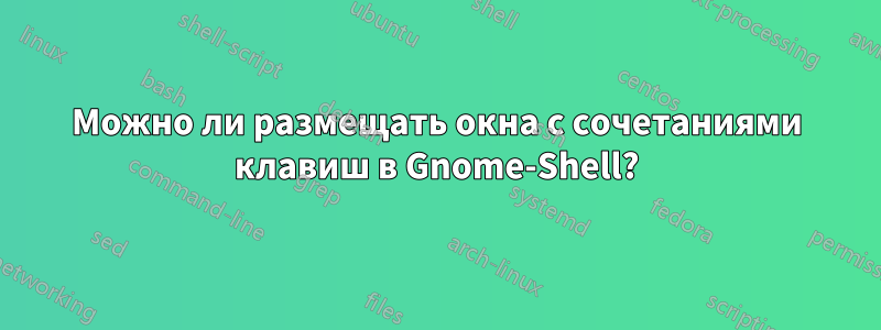 Можно ли размещать окна с сочетаниями клавиш в Gnome-Shell?