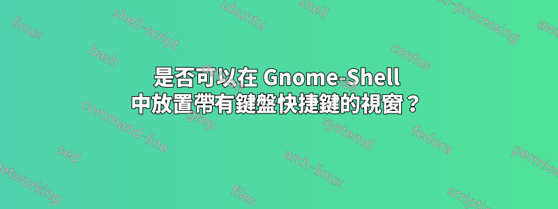 是否可以在 Gnome-Shell 中放置帶有鍵盤快捷鍵的視窗？