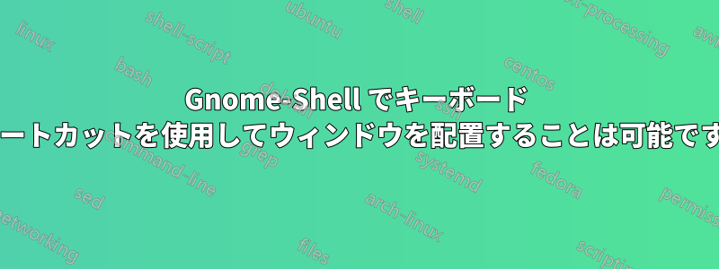 Gnome-Shell でキーボード ショートカットを使用してウィンドウを配置することは可能ですか?