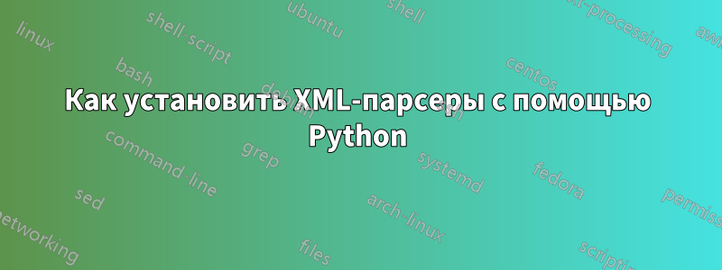 Как установить XML-парсеры с помощью Python