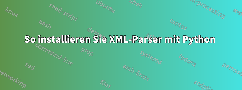 So installieren Sie XML-Parser mit Python