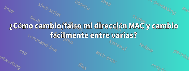 ¿Cómo cambio/falso mi dirección MAC y cambio fácilmente entre varias?