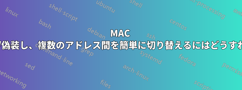 MAC アドレスを変更/偽装し、複数のアドレス間を簡単に切り替えるにはどうすればよいですか?