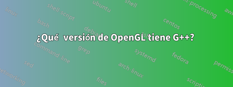 ¿Qué versión de OpenGL tiene G++?