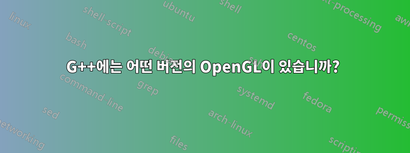 G++에는 어떤 버전의 OpenGL이 있습니까?