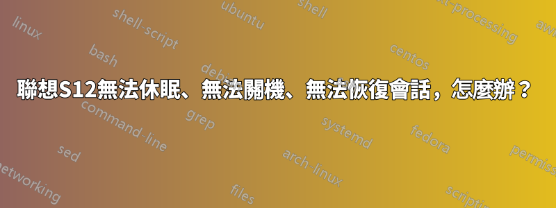 聯想S12無法休眠、無法關機、無法恢復會話，怎麼辦？