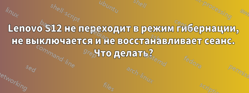 Lenovo S12 не переходит в режим гибернации, не выключается и не восстанавливает сеанс. Что делать?