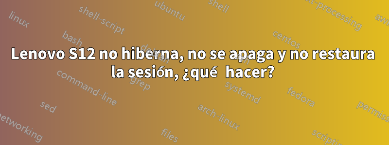 Lenovo S12 no hiberna, no se apaga y no restaura la sesión, ¿qué hacer?