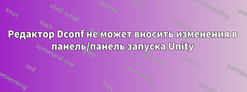 Редактор Dconf не может вносить изменения в панель/панель запуска Unity