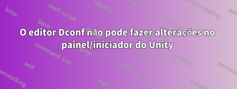 O editor Dconf não pode fazer alterações no painel/iniciador do Unity