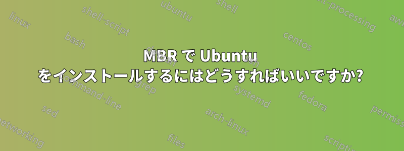 MBR で Ubuntu をインストールするにはどうすればいいですか?