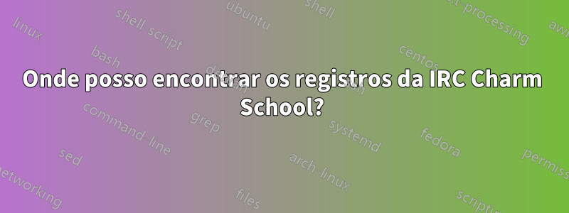 Onde posso encontrar os registros da IRC Charm School?