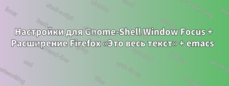 Настройки для Gnome-Shell Window Focus + Расширение Firefox «Это весь текст» + emacs 