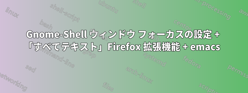 Gnome-Shell ウィンドウ フォーカスの設定 + 「すべてテキスト」Firefox 拡張機能 + emacs 