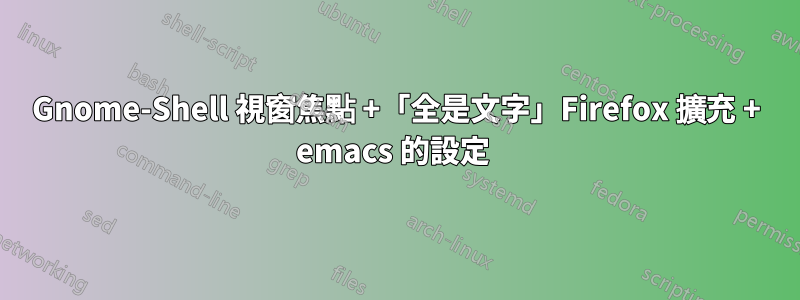 Gnome-Shell 視窗焦點 +「全是文字」Firefox 擴充 + emacs 的設定 