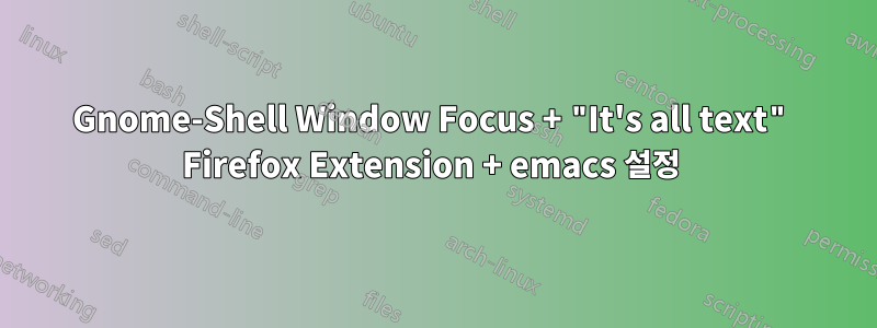 Gnome-Shell Window Focus + "It's all text" Firefox Extension + emacs 설정 