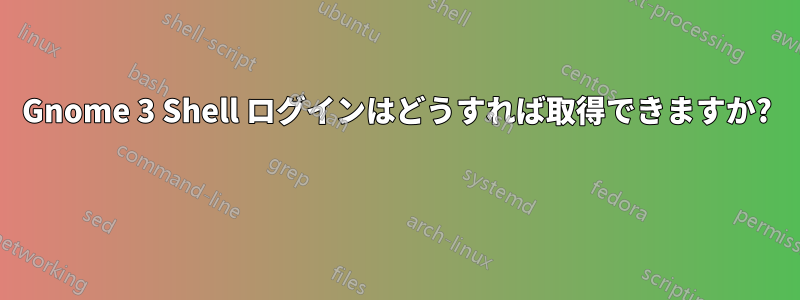 Gnome 3 Shell ログインはどうすれば取得できますか? 