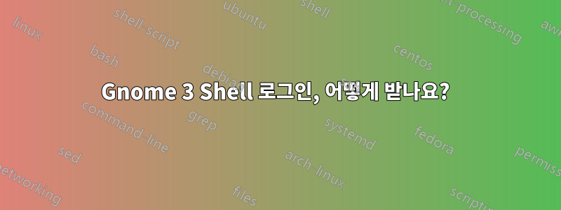 Gnome 3 Shell 로그인, 어떻게 받나요? 