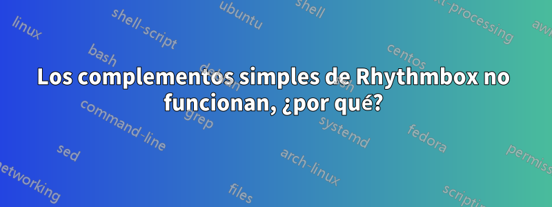 Los complementos simples de Rhythmbox no funcionan, ¿por qué?