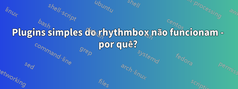 Plugins simples do rhythmbox não funcionam - por quê?