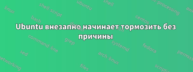 Ubuntu внезапно начинает тормозить без причины