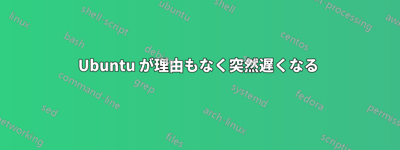 Ubuntu が理由もなく突然遅くなる