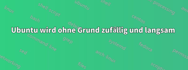 Ubuntu wird ohne Grund zufällig und langsam