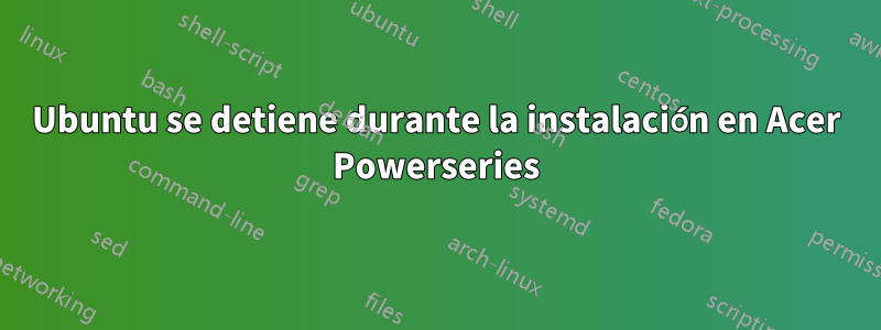 Ubuntu se detiene durante la instalación en Acer Powerseries