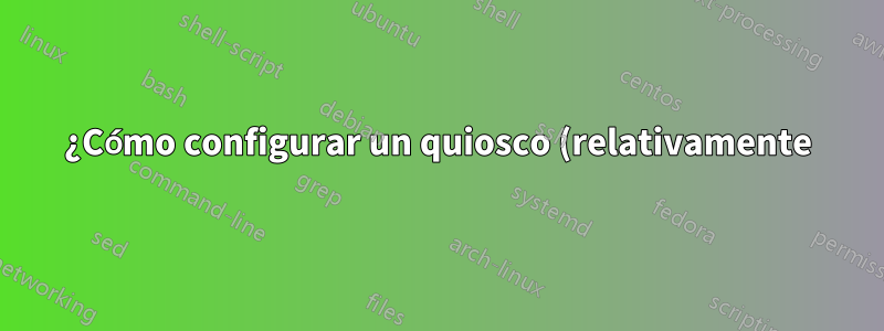 ¿Cómo configurar un quiosco (relativamente) seguro en Natty?