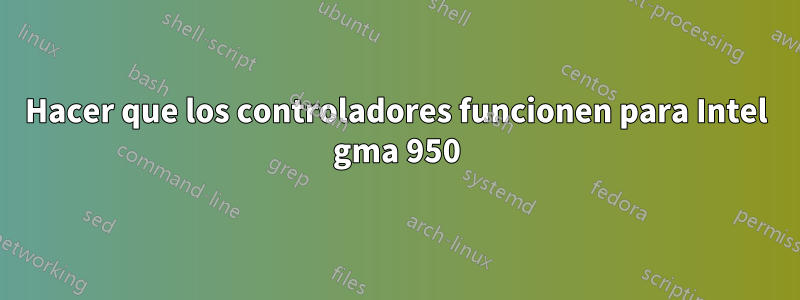 Hacer que los controladores funcionen para Intel gma 950