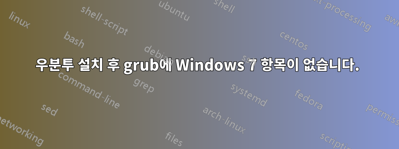 우분투 설치 후 grub에 Windows 7 항목이 없습니다.