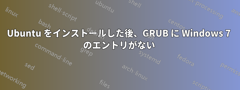 Ubuntu をインストールした後、GRUB に Windows 7 のエントリがない