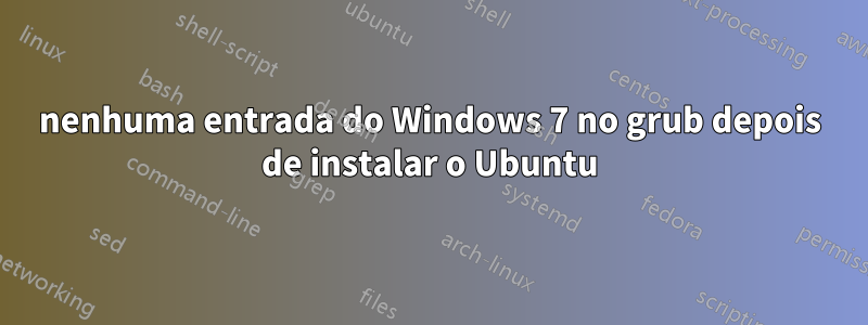 nenhuma entrada do Windows 7 no grub depois de instalar o Ubuntu