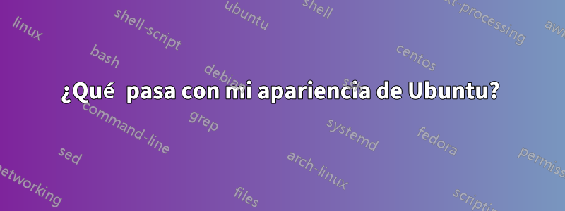 ¿Qué pasa con mi apariencia de Ubuntu?