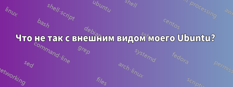 Что не так с внешним видом моего Ubuntu?